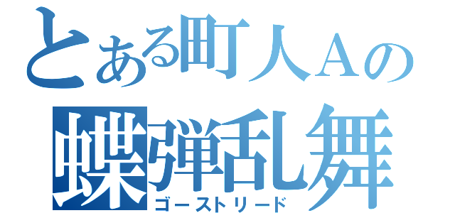 とある町人Ａの蝶弾乱舞（ゴーストリード）