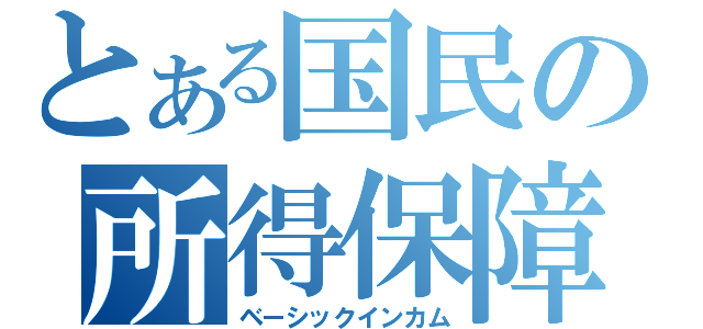 とある国民の所得保障（ベーシックインカム）