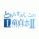 とあるちんこのＬ童貞ホモⅡ（１１４５１４）