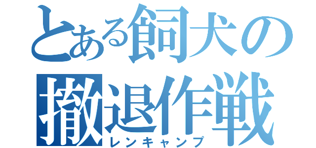 とある飼犬の撤退作戦（レンキャンプ）