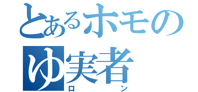 とあるホモのゆ実者（ロン）