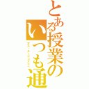 とある授業のいつも通り（アズ・ユージュアリ－）