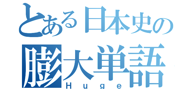 とある日本史の膨大単語量（Ｈｕｇｅ）