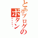 とあるブログのボタン（Ｐｏｃｈｉ ）