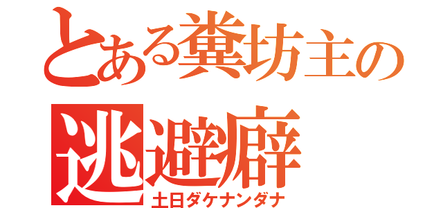 とある糞坊主の逃避癖（土日ダケナンダナ）