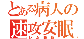 とある病人の速攻安眠（レム睡眠）