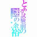 とある試験前の謎の余裕（受験生）