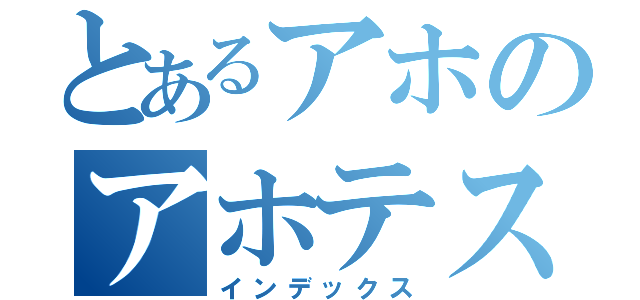 とあるアホのアホテスト（インデックス）