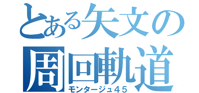 とある矢文の周回軌道（モンタージュ４５）