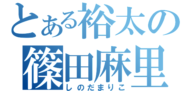 とある裕太の篠田麻里子（しのだまりこ）