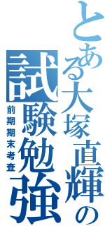 とある大塚直輝の試験勉強（前期期末考査）