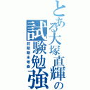 とある大塚直輝の試験勉強（前期期末考査）