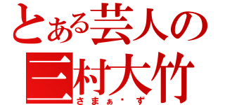 とある芸人の三村大竹（さまぁ〜ず）