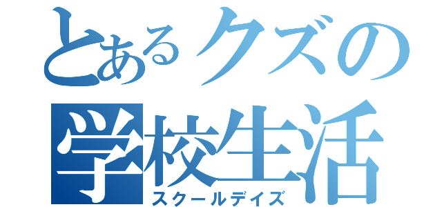 とあるクズの学校生活（スクールデイズ）