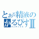 とある精液のかるぴす君Ⅱ（インデックス）