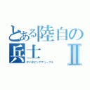 とある陸自の兵士Ⅱ（かい＠ビッグデューク６）