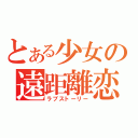 とある少女の遠距離恋愛（ラブストーリー）