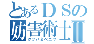 とあるＤＳの妨害術士Ⅱ（クッパ＆ベニヤ）