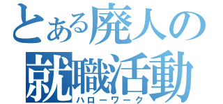 とある廃人の就職活動（ハローワーク）