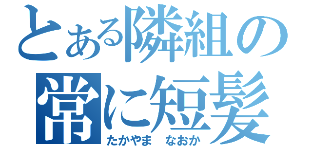 とある隣組の常に短髪（たかやま なおか）