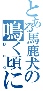 とある馬鹿犬の鳴く頃に頃に（Ｄｏｇ）