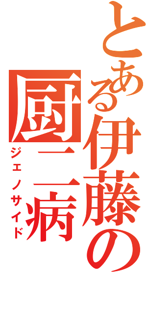 とある伊藤の厨二病（ジェノサイド）