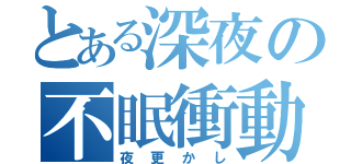 とある深夜の不眠衝動（夜更かし）