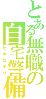 とある無職の自宅警備（ヒキコモリ）