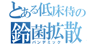 とある低床侍の鈴菌拡散（パンデミック）