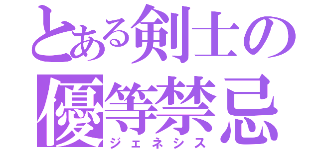 とある剣士の優等禁忌（ジェネシス）