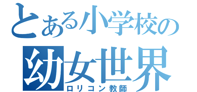 とある小学校の幼女世界（ロリコン教師）