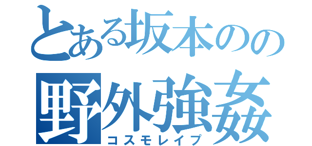 とある坂本のの野外強姦（コスモレイプ）