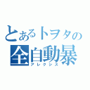 とある卜ヲタの全自動暴走車郡（アレクシス）