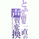 とある前髪一直線の声質変換（ボイスチェンジ）