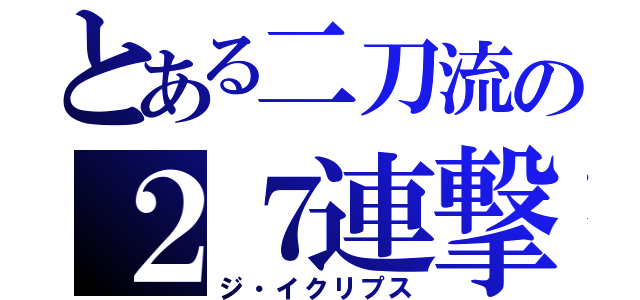 とある二刀流の２７連撃（ジ・イクリプス）