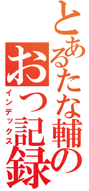 とあるたな輔のおつ記録（インデックス）