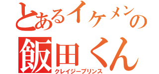 とあるイケメンの飯田くん（クレイジープリンス）