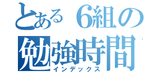 とある６組の勉強時間グランプリ（インデックス）