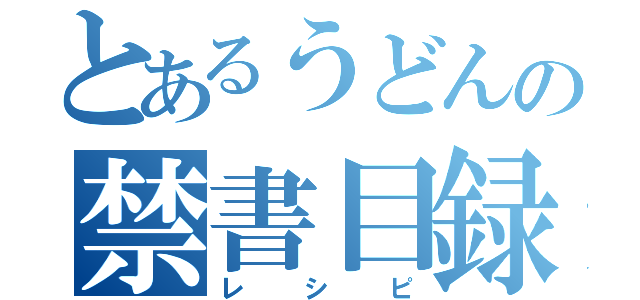 とあるうどんの禁書目録（レシピ）