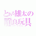 とある雄太の頭良玩具（スマートフォン）