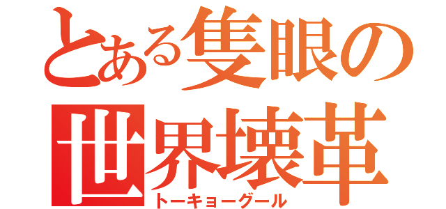 とある隻眼の世界壊革（トーキョーグール）