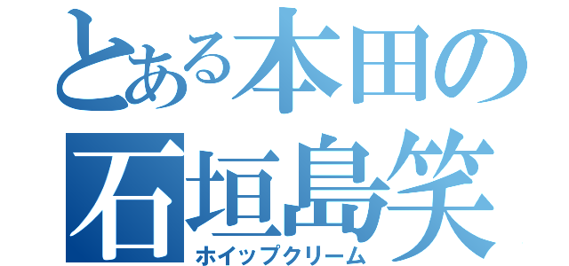 とある本田の石垣島笑（ホイップクリーム）