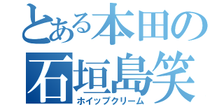 とある本田の石垣島笑（ホイップクリーム）