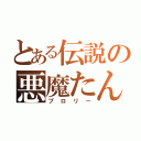 とある伝説の悪魔たん（ブロリー）