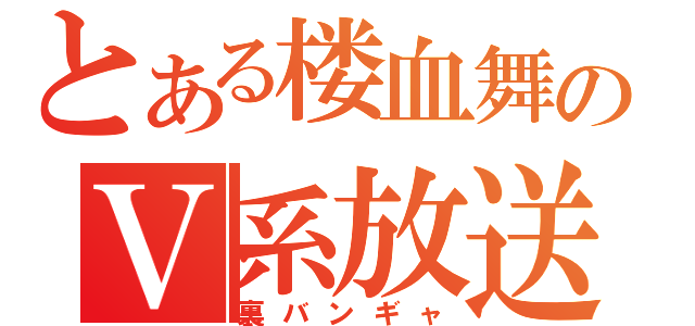 とある楼血舞のＶ系放送（裏バンギャ）