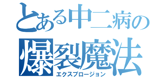 とある中二病の爆裂魔法（エクスプロージョン）