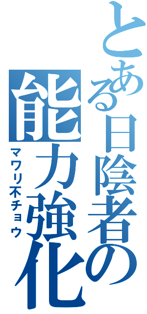 とある日陰者の能力強化（マワリ不チョウ）