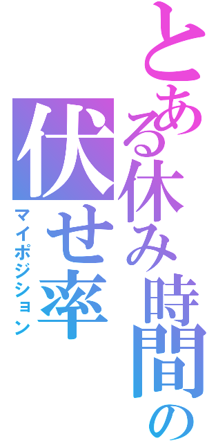 とある休み時間の伏せ率（マイポジション）