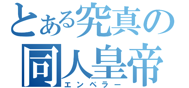 とある究真の同人皇帝（エンペラー）