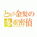 とある金髪の多重密偵（デュアルスパイ）